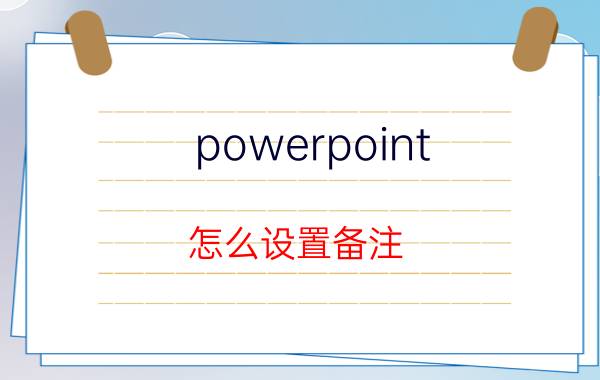 powerpoint 怎么设置备注 ppt怎么设置备注文字？